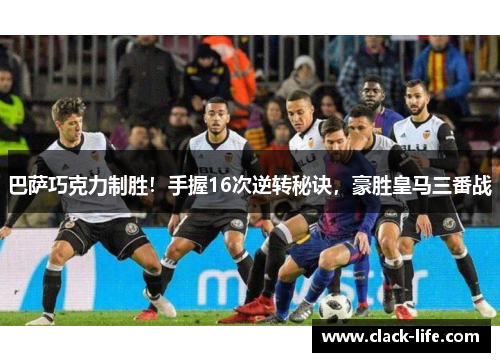 巴萨巧克力制胜！手握16次逆转秘诀，豪胜皇马三番战